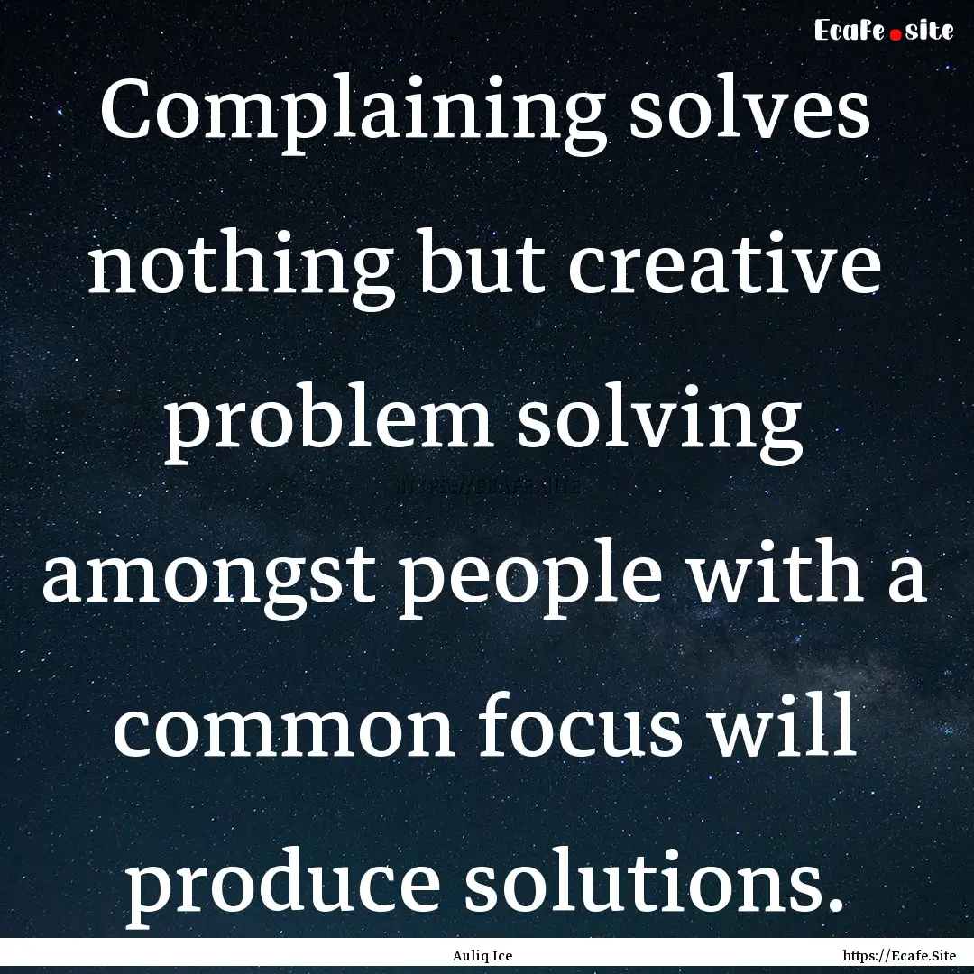 Complaining solves nothing but creative problem.... : Quote by Auliq Ice