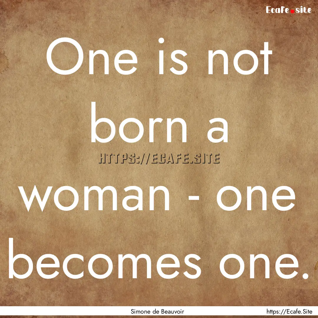 One is not born a woman - one becomes one..... : Quote by Simone de Beauvoir