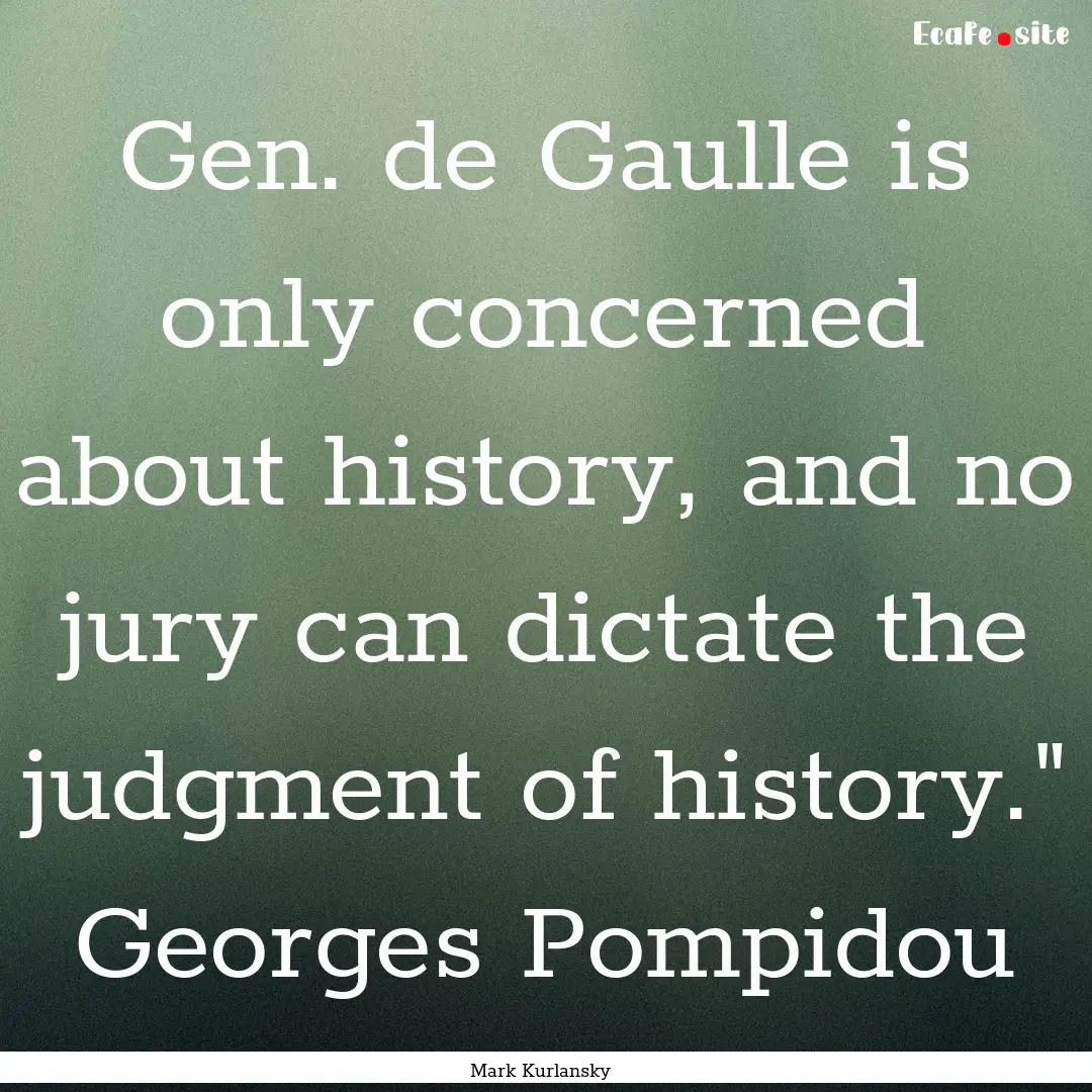 Gen. de Gaulle is only concerned about history,.... : Quote by Mark Kurlansky