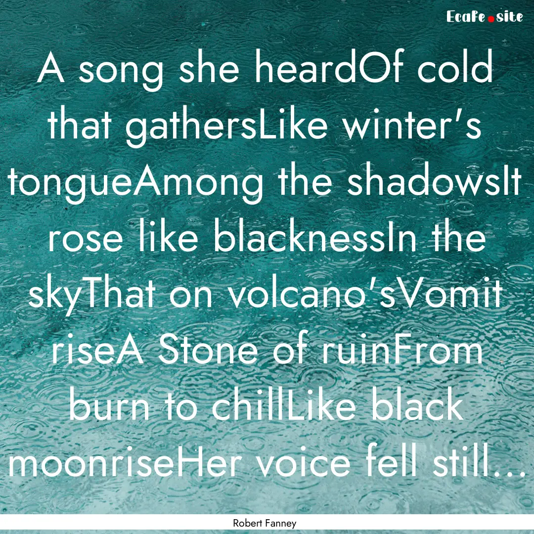 A song she heardOf cold that gathersLike.... : Quote by Robert Fanney