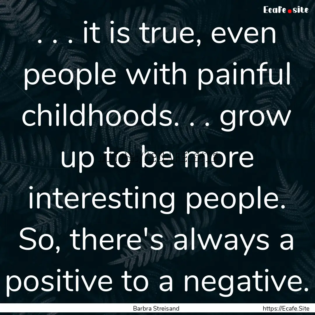 . . . it is true, even people with painful.... : Quote by Barbra Streisand