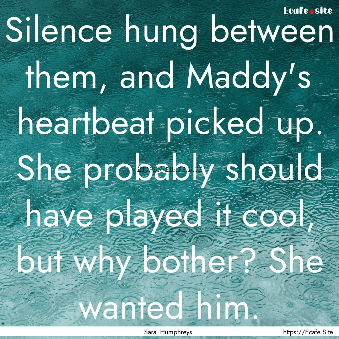 Silence hung between them, and Maddy's heartbeat.... : Quote by Sara Humphreys