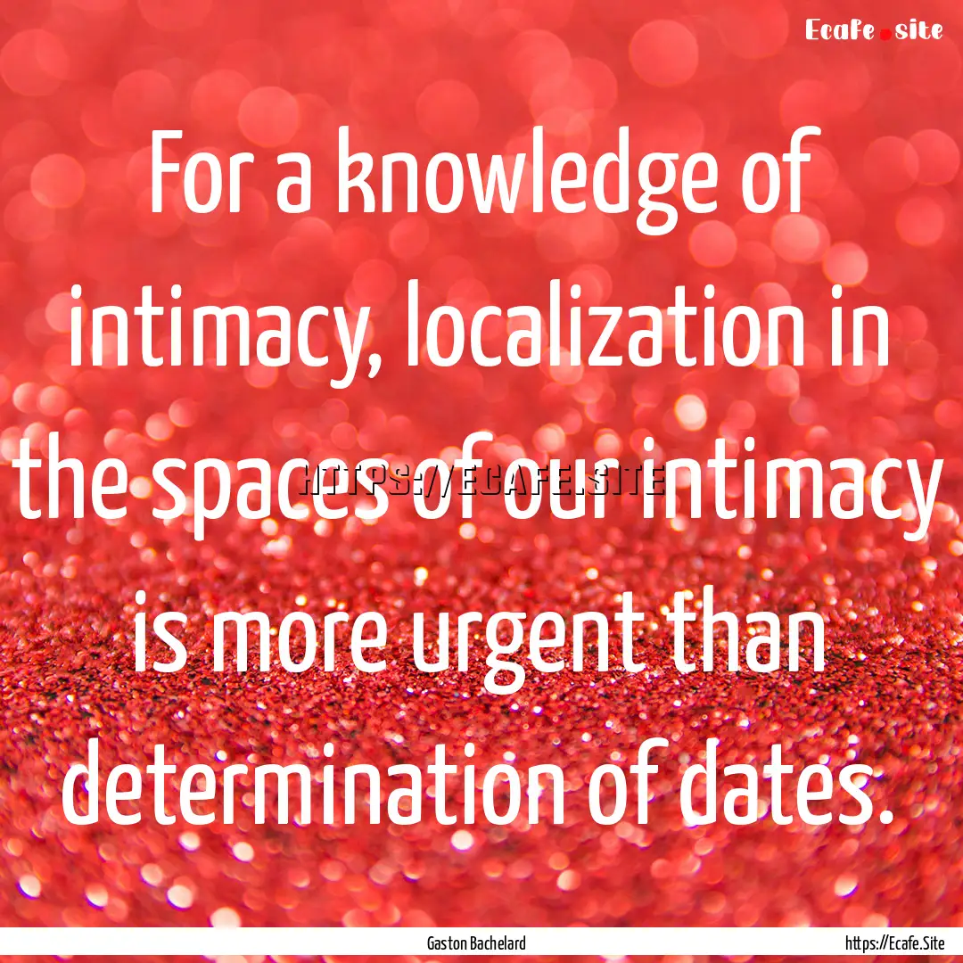 For a knowledge of intimacy, localization.... : Quote by Gaston Bachelard