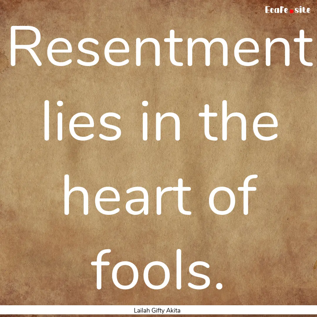 Resentment lies in the heart of fools. : Quote by Lailah Gifty Akita