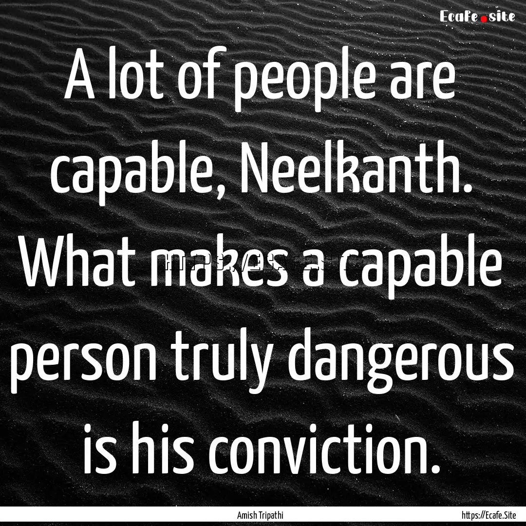 A lot of people are capable, Neelkanth. What.... : Quote by Amish Tripathi