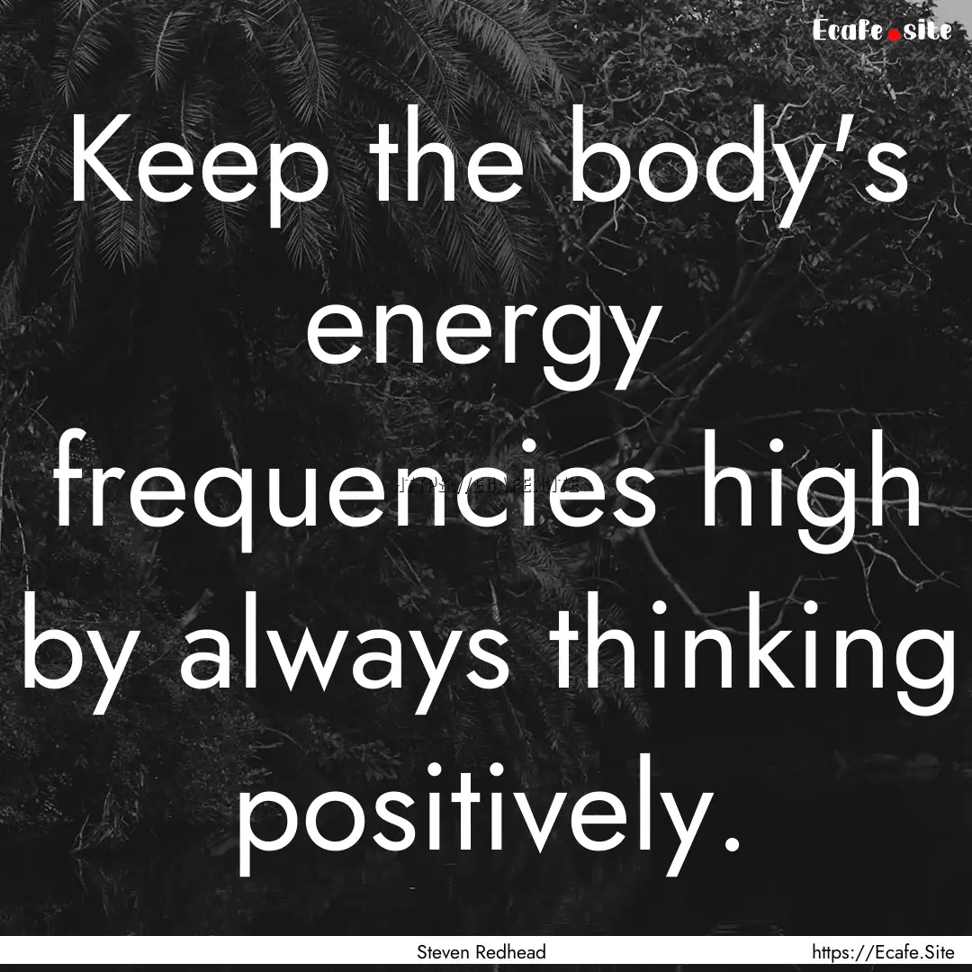 Keep the body's energy frequencies high by.... : Quote by Steven Redhead