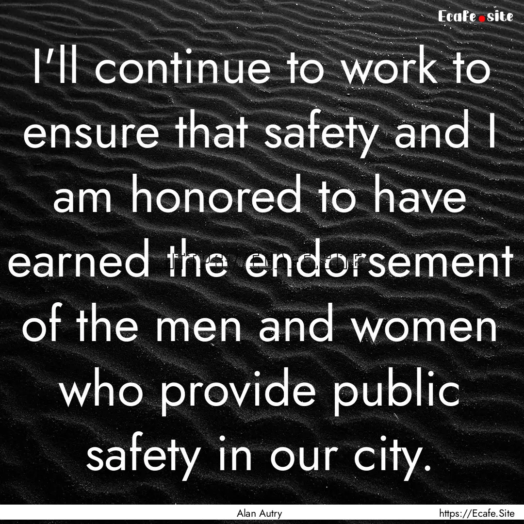 I'll continue to work to ensure that safety.... : Quote by Alan Autry