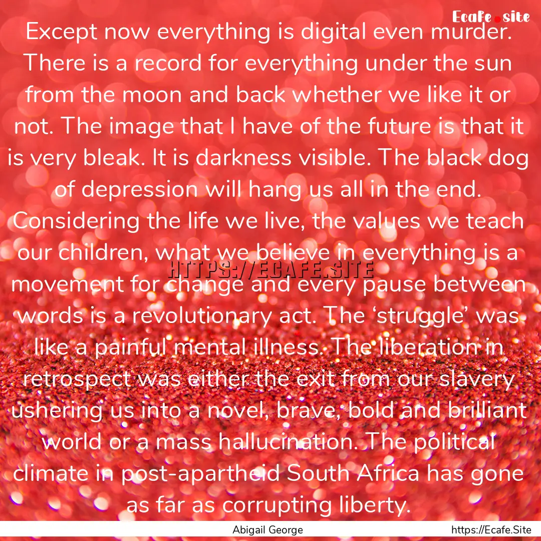 Except now everything is digital even murder..... : Quote by Abigail George