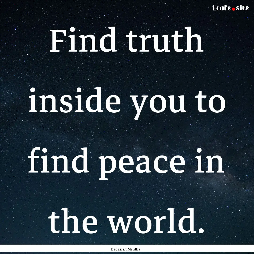 Find truth inside you to find peace in the.... : Quote by Debasish Mridha