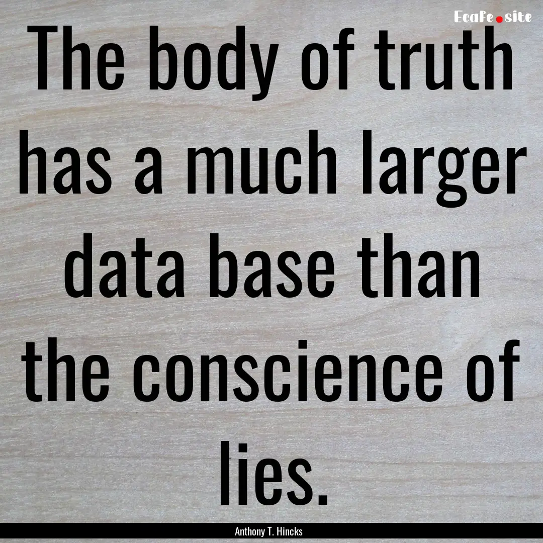 The body of truth has a much larger data.... : Quote by Anthony T. Hincks