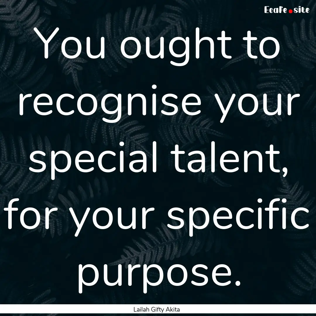 You ought to recognise your special talent,.... : Quote by Lailah Gifty Akita