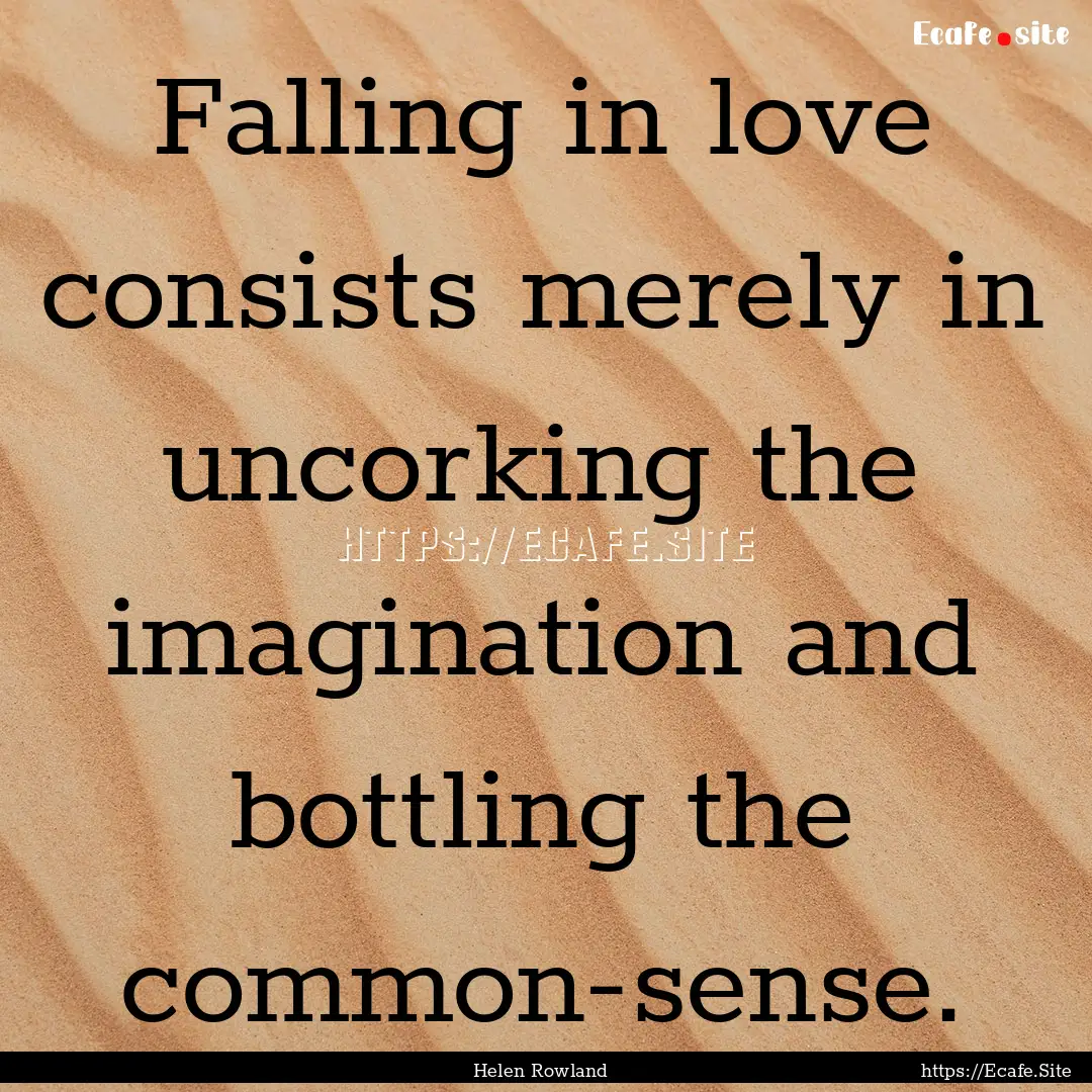 Falling in love consists merely in uncorking.... : Quote by Helen Rowland