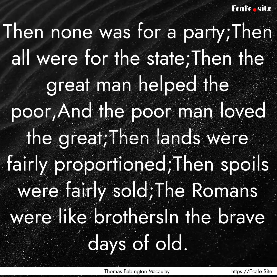 Then none was for a party;Then all were for.... : Quote by Thomas Babington Macaulay