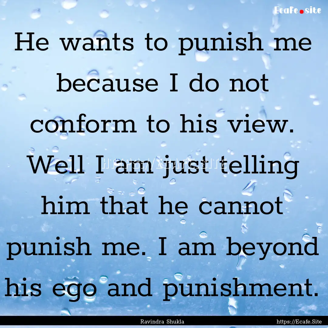 He wants to punish me because I do not conform.... : Quote by Ravindra Shukla