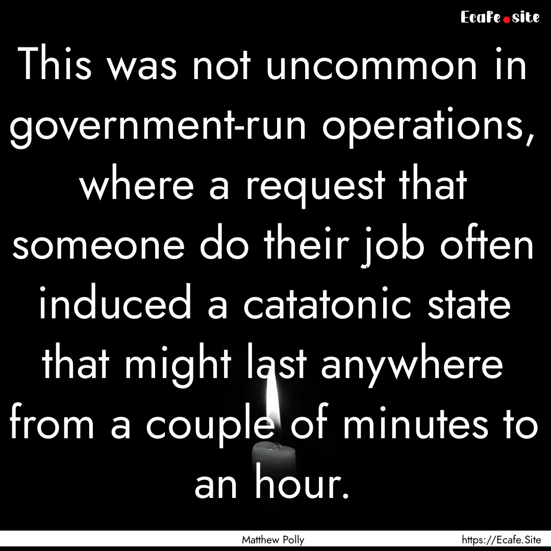 This was not uncommon in government-run operations,.... : Quote by Matthew Polly