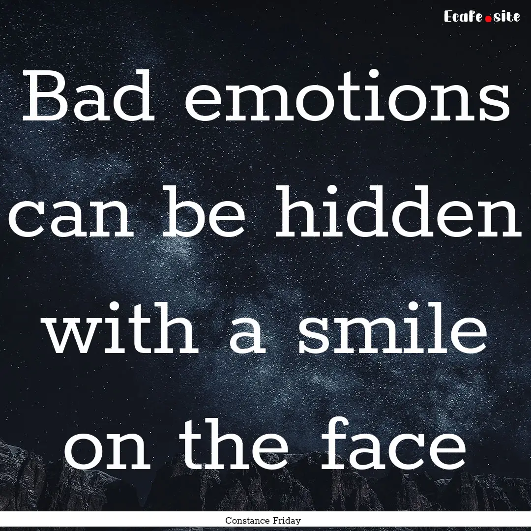 Bad emotions can be hidden with a smile on.... : Quote by Constance Friday