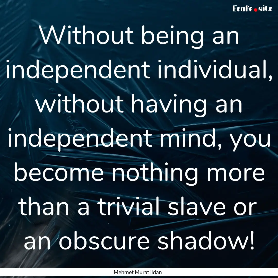 Without being an independent individual,.... : Quote by Mehmet Murat ildan