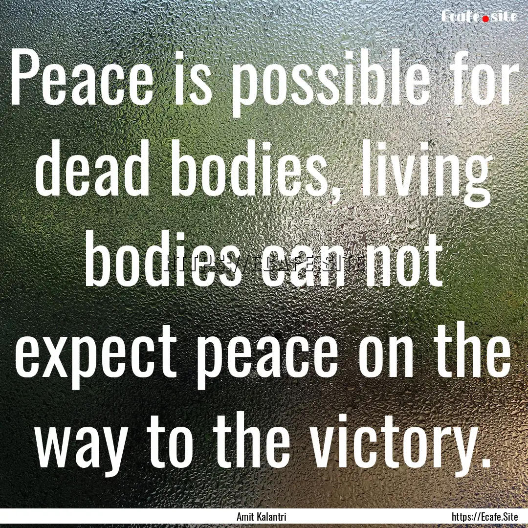 Peace is possible for dead bodies, living.... : Quote by Amit Kalantri