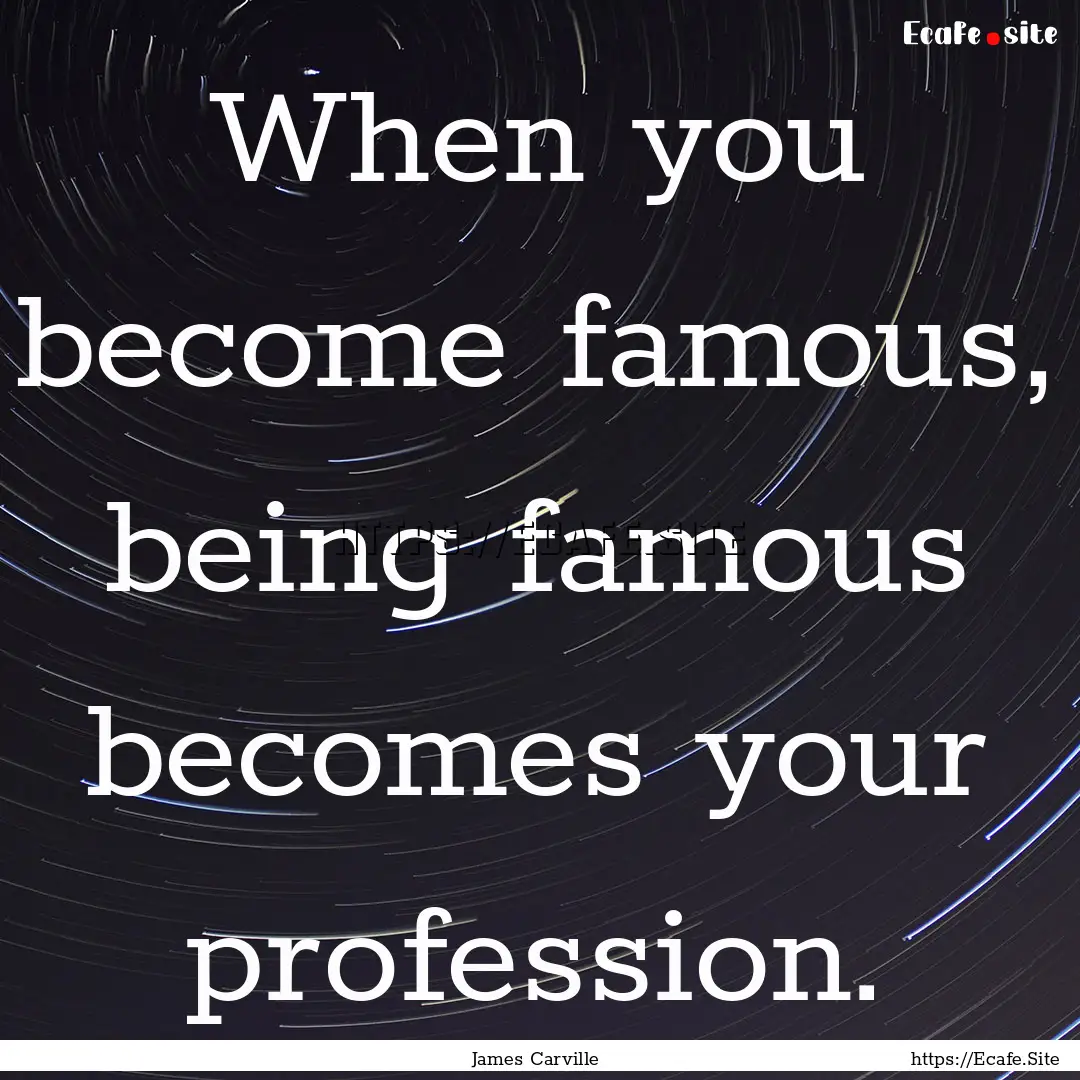 When you become famous, being famous becomes.... : Quote by James Carville