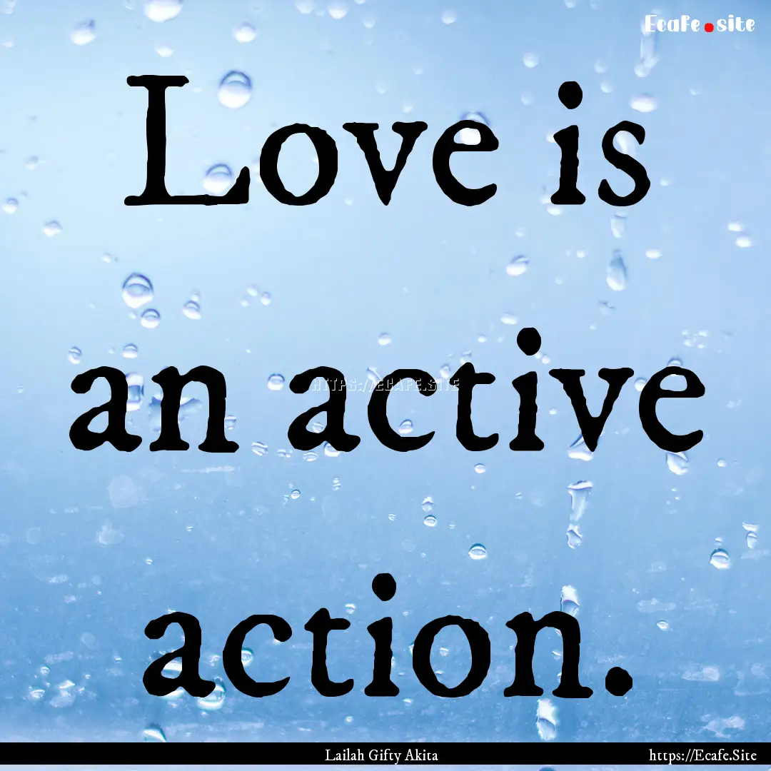 Love is an active action. : Quote by Lailah Gifty Akita