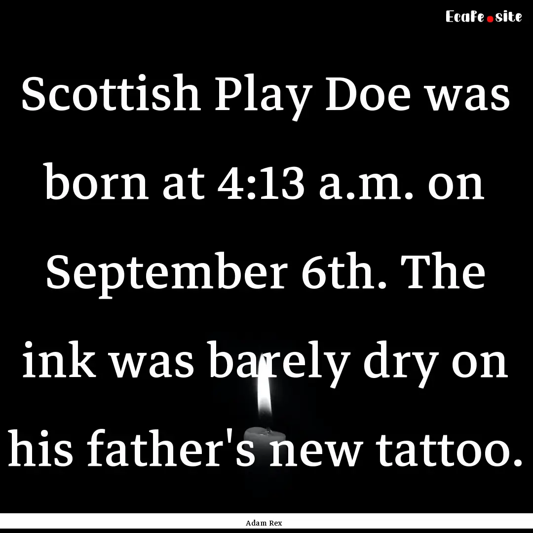 Scottish Play Doe was born at 4:13 a.m. on.... : Quote by Adam Rex