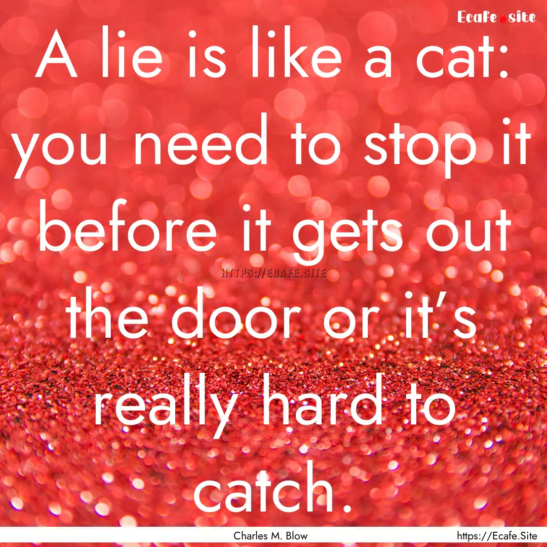 A lie is like a cat: you need to stop it.... : Quote by Charles M. Blow