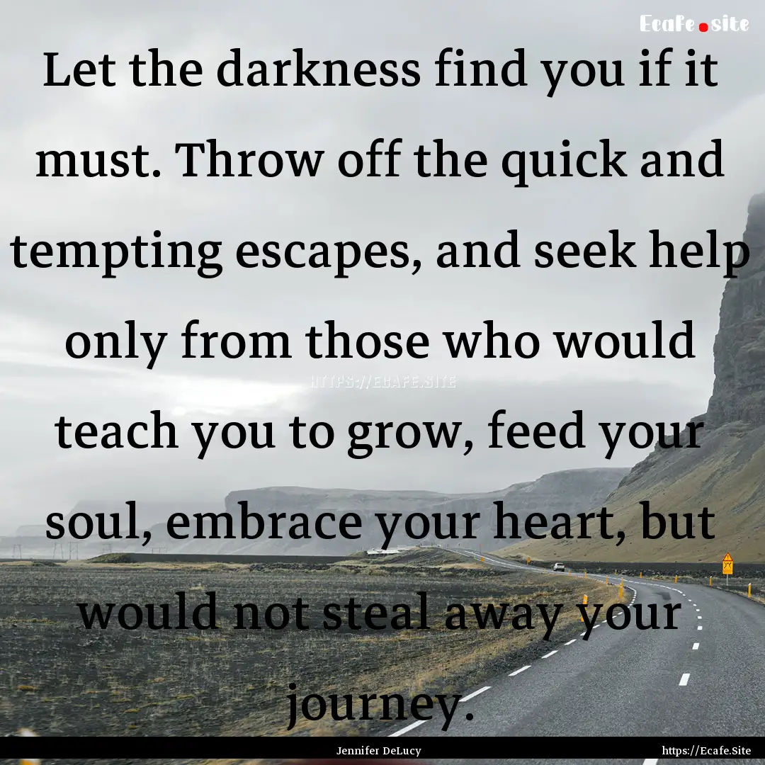 Let the darkness find you if it must. Throw.... : Quote by Jennifer DeLucy