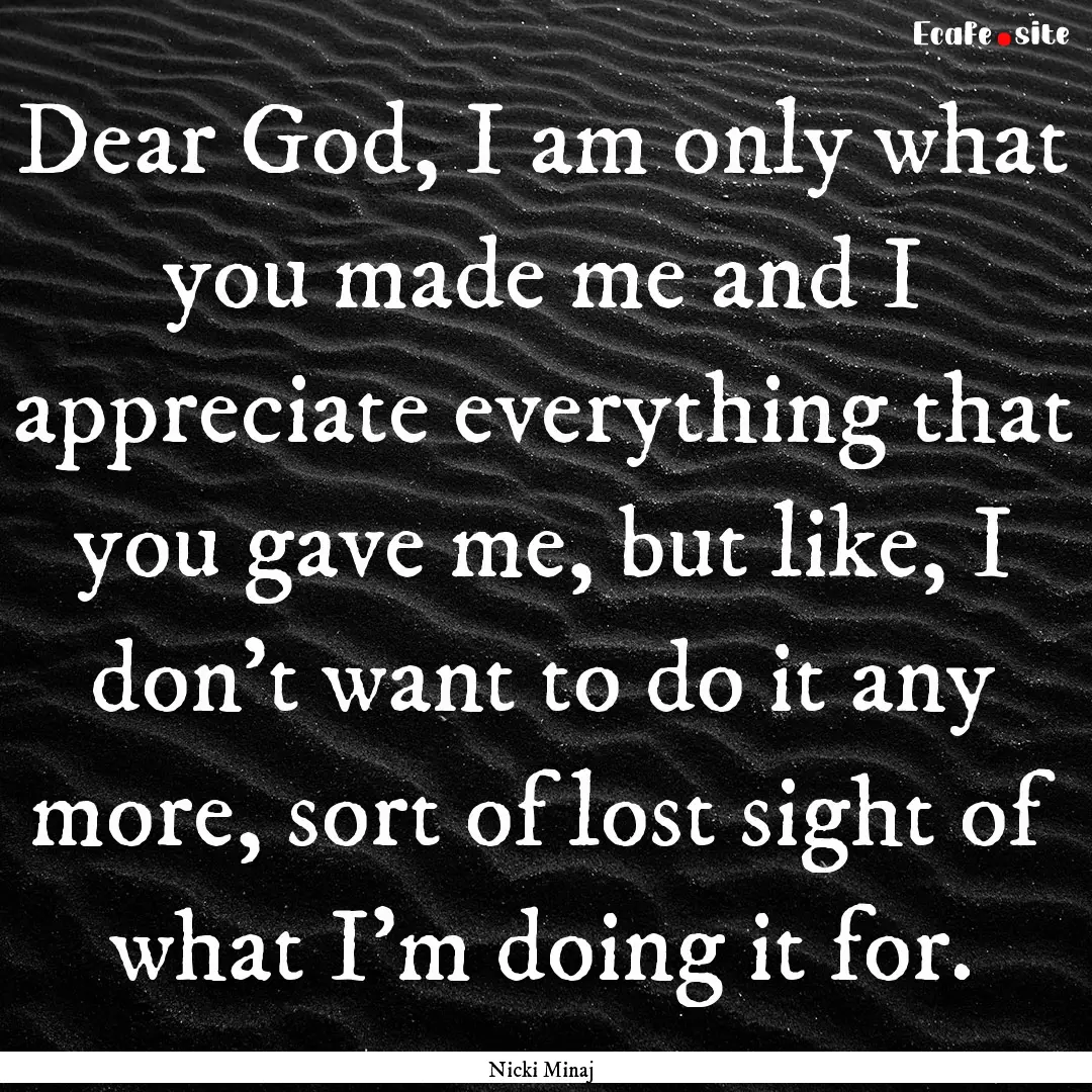 Dear God, I am only what you made me and.... : Quote by Nicki Minaj