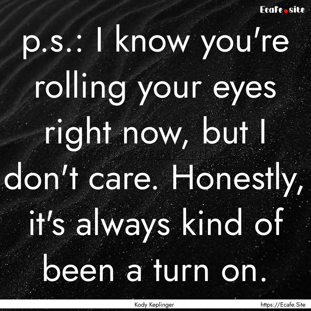 p.s.: I know you're rolling your eyes right.... : Quote by Kody Keplinger