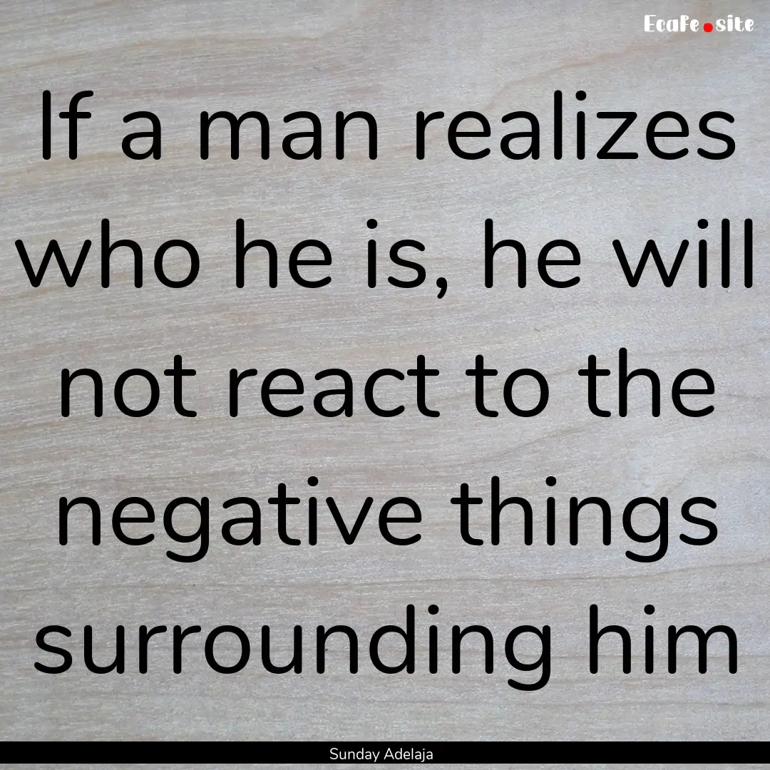 If a man realizes who he is, he will not.... : Quote by Sunday Adelaja