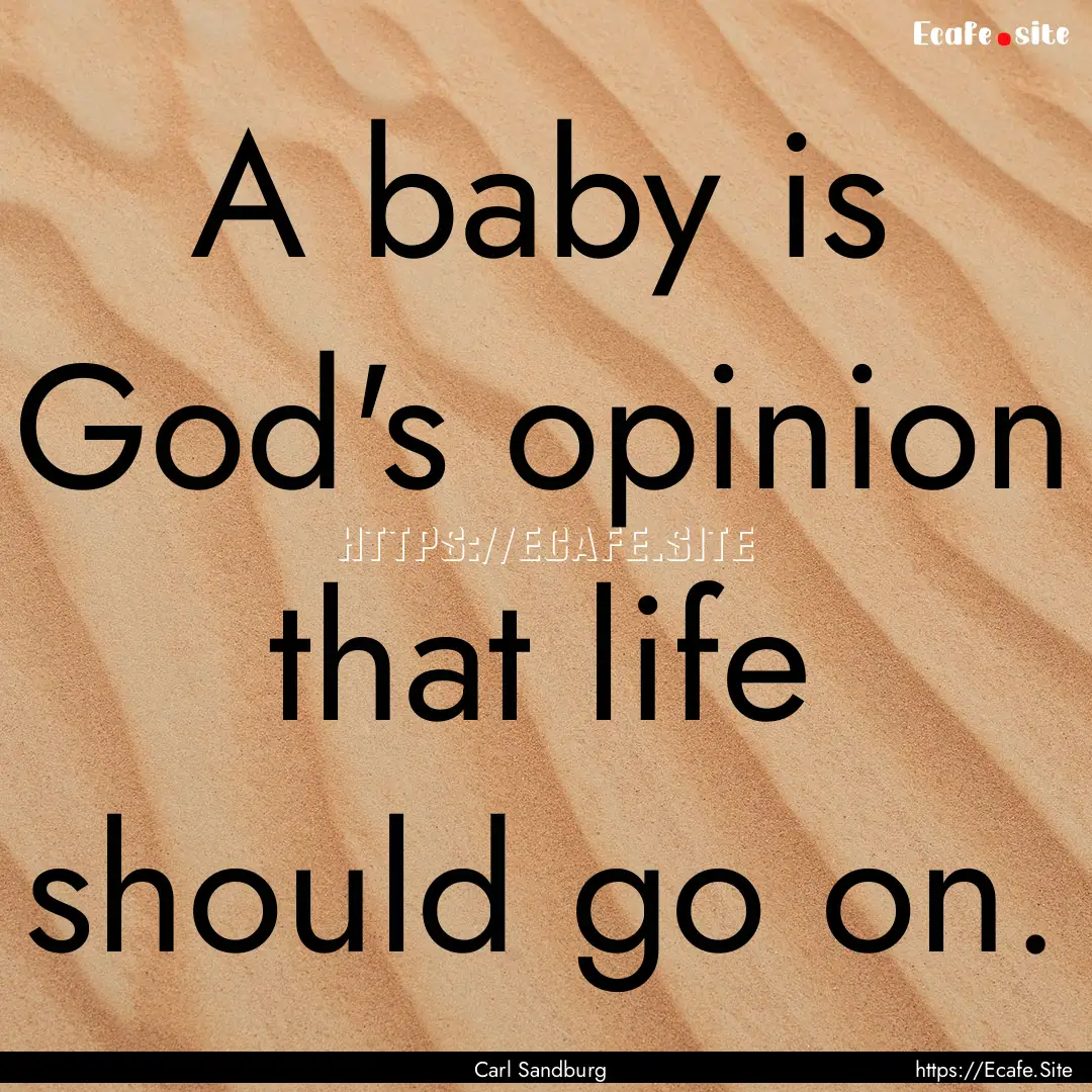 A baby is God's opinion that life should.... : Quote by Carl Sandburg