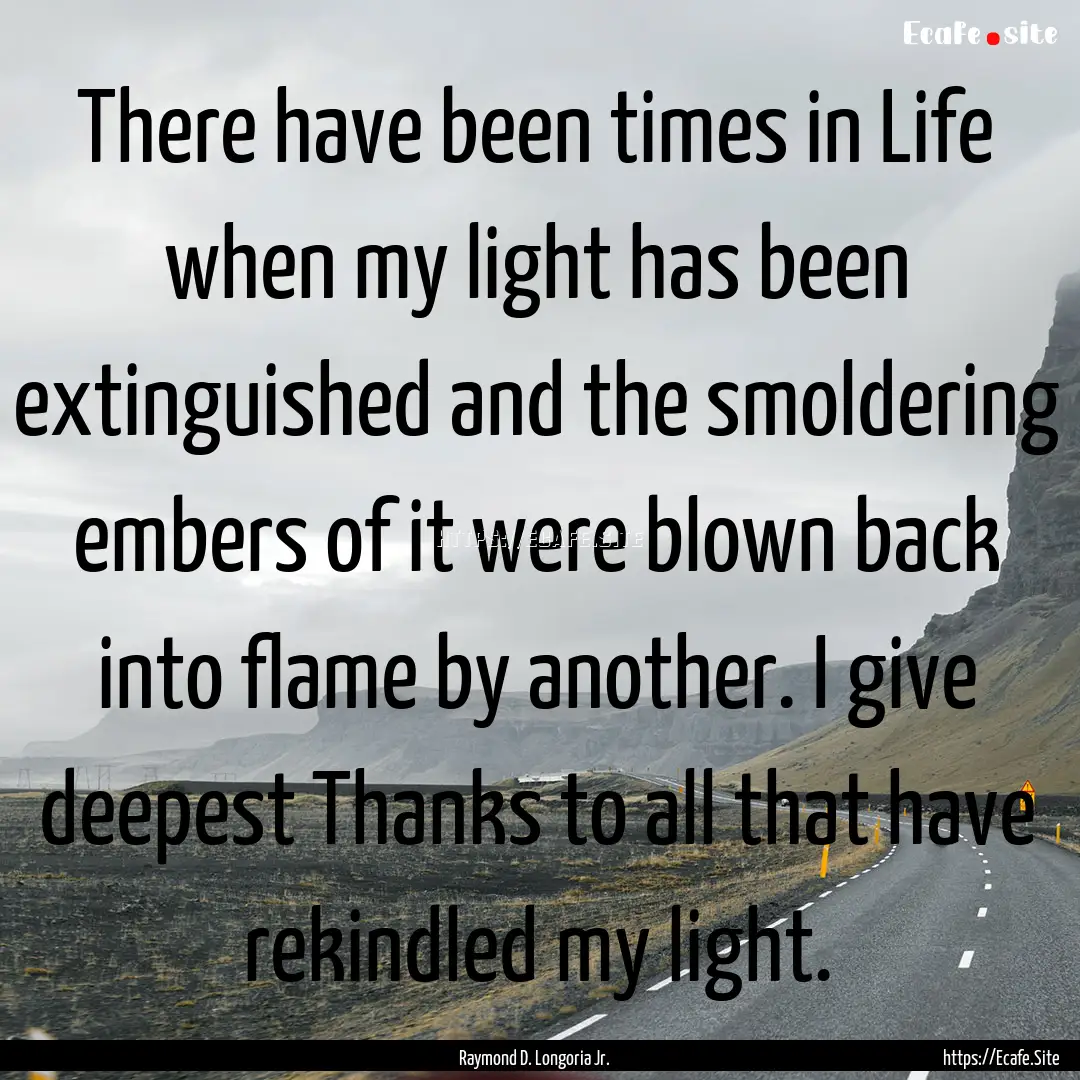 There have been times in Life when my light.... : Quote by Raymond D. Longoria Jr.