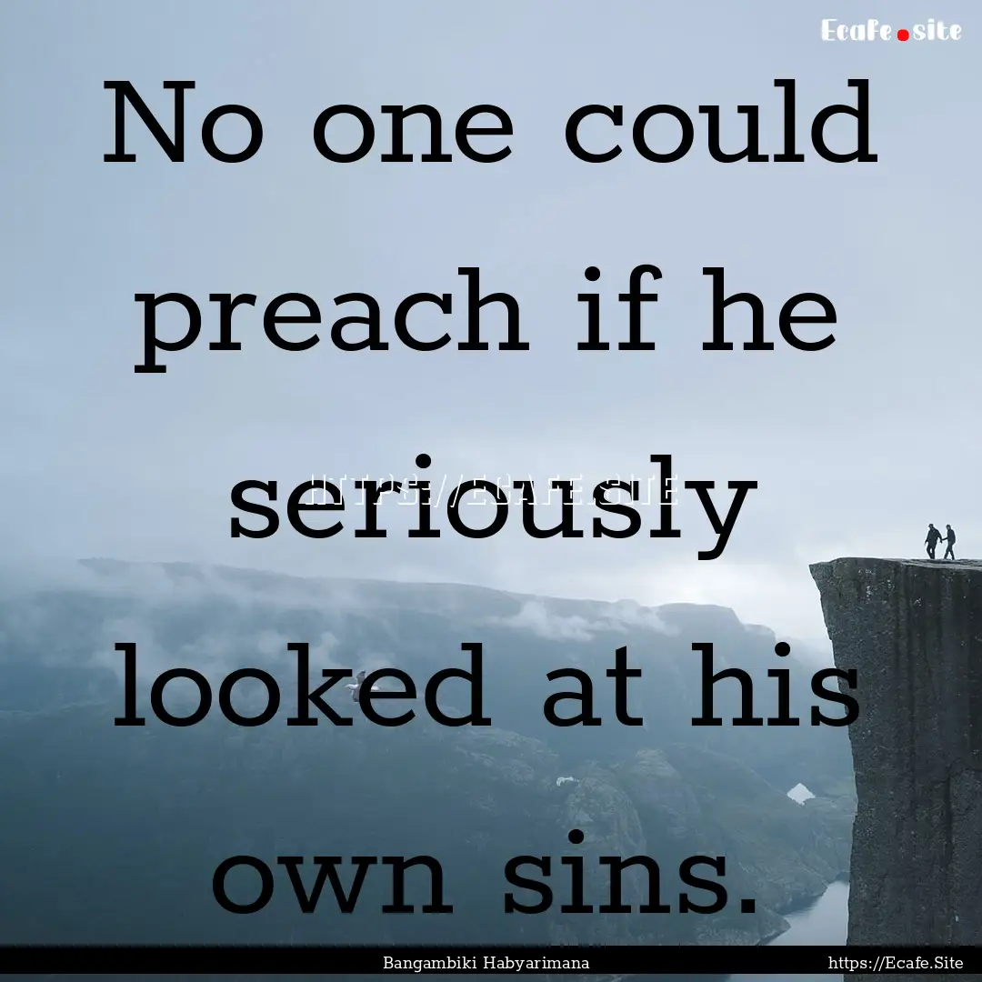 No one could preach if he seriously looked.... : Quote by Bangambiki Habyarimana