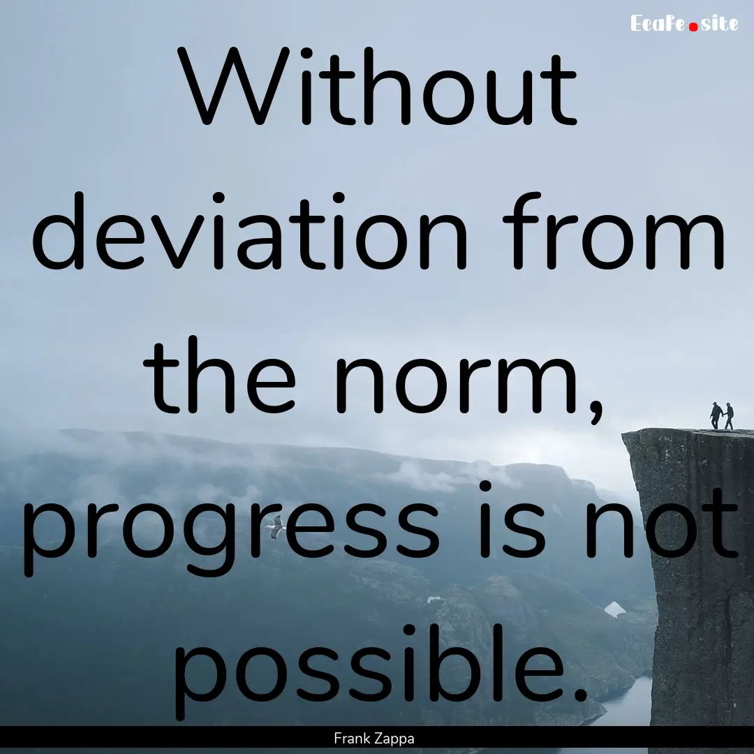 Without deviation from the norm, progress.... : Quote by Frank Zappa