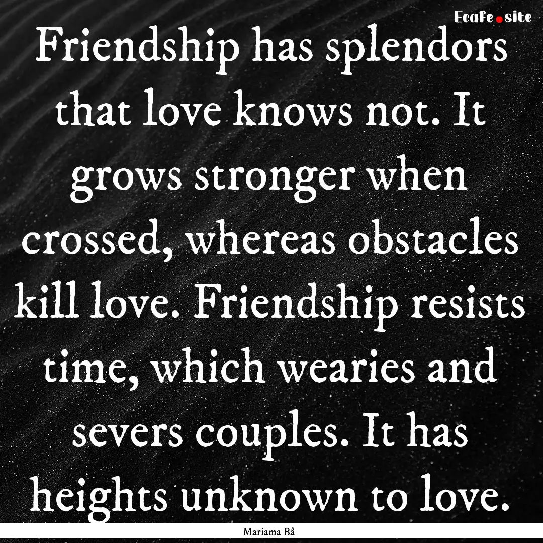 Friendship has splendors that love knows.... : Quote by Mariama Bâ