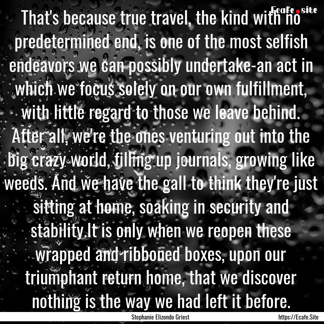 That's because true travel, the kind with.... : Quote by Stephanie Elizondo Griest