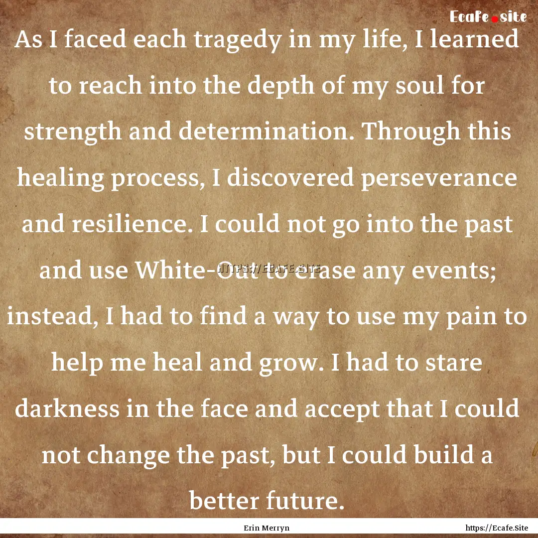 As I faced each tragedy in my life, I learned.... : Quote by Erin Merryn