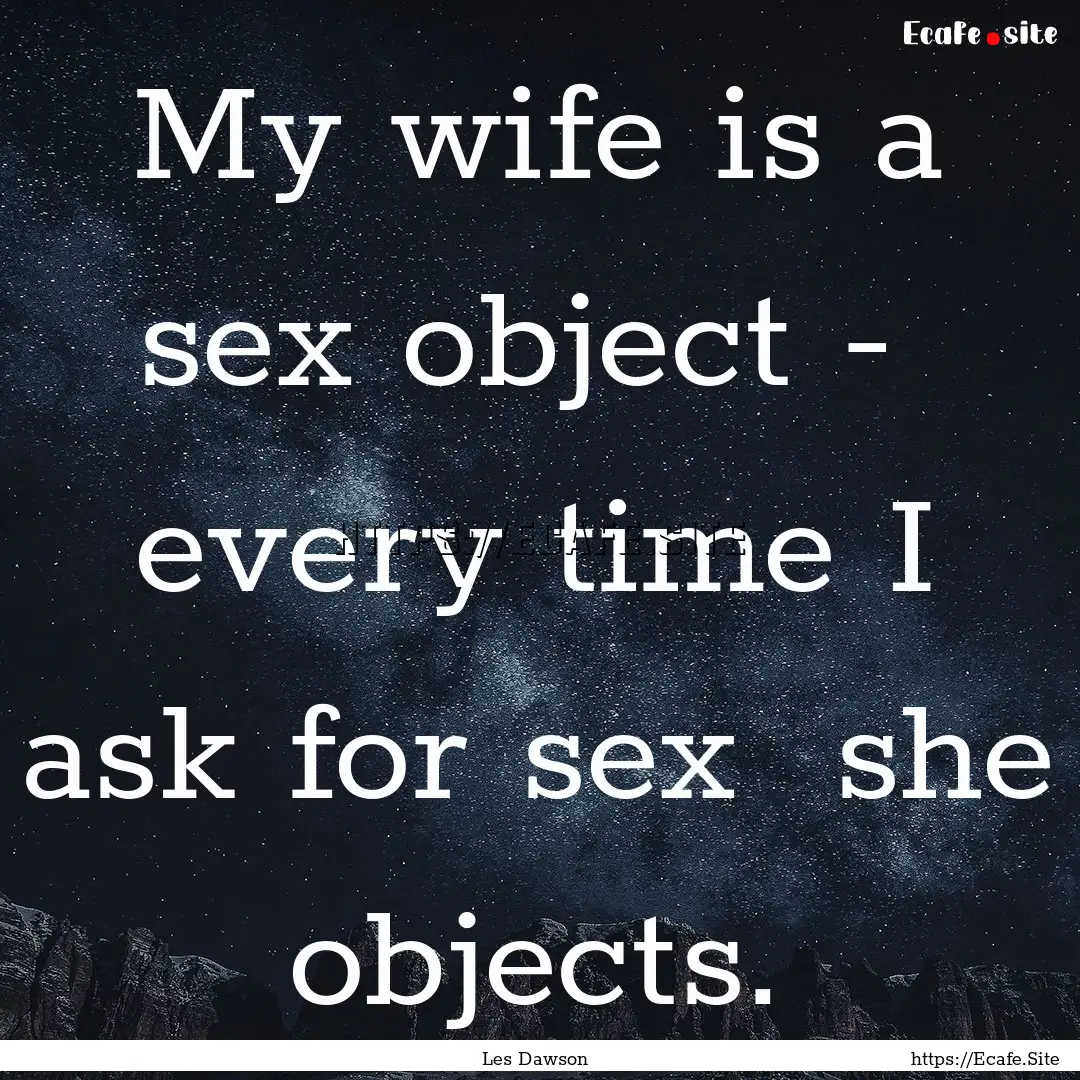 My wife is a sex object - every time I ask.... : Quote by Les Dawson