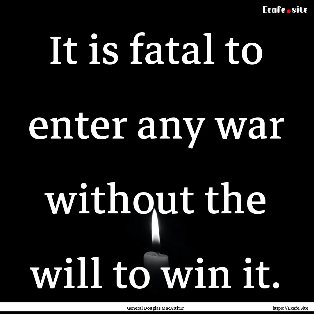 It is fatal to enter any war without the.... : Quote by General Douglas MacArthur