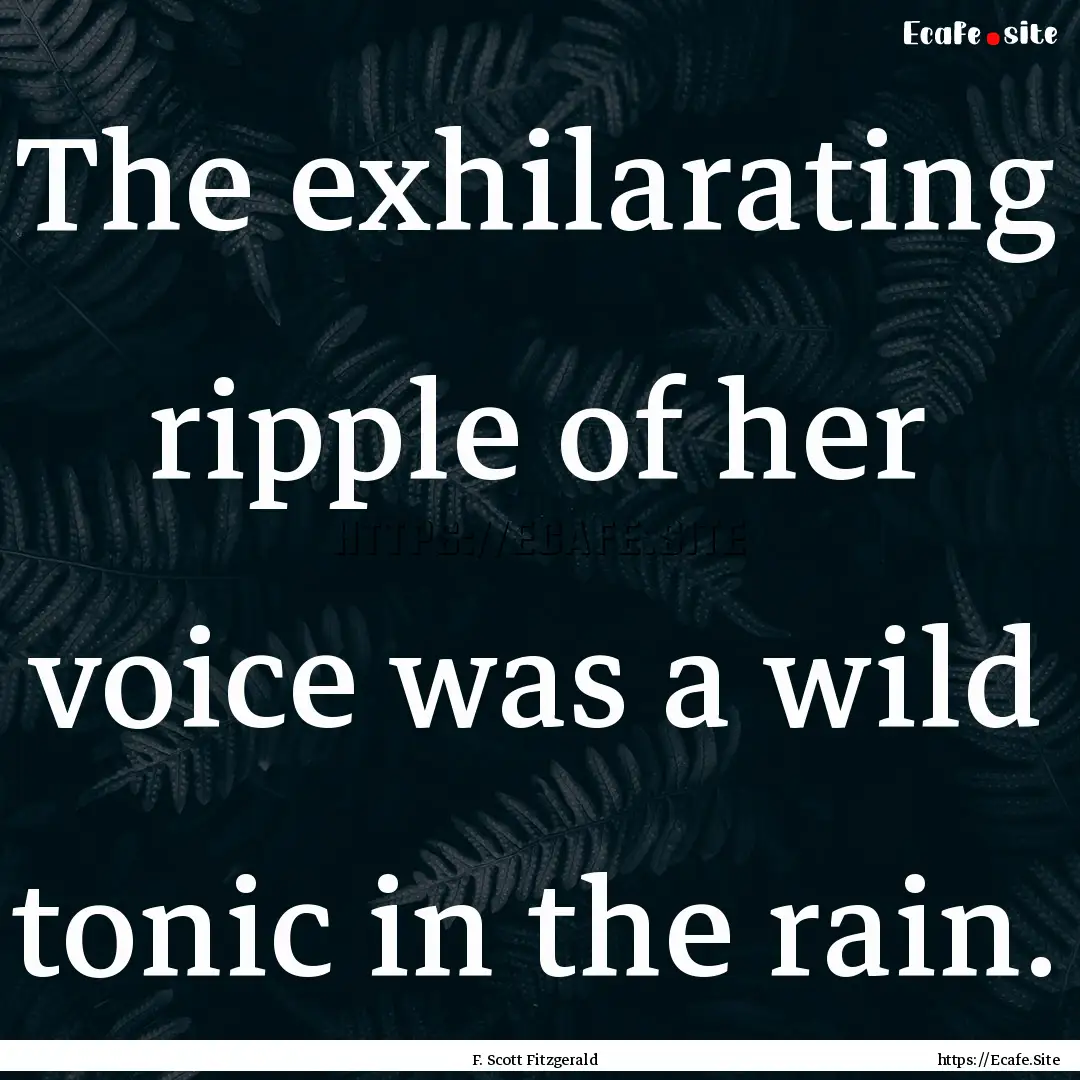 The exhilarating ripple of her voice was.... : Quote by F. Scott Fitzgerald