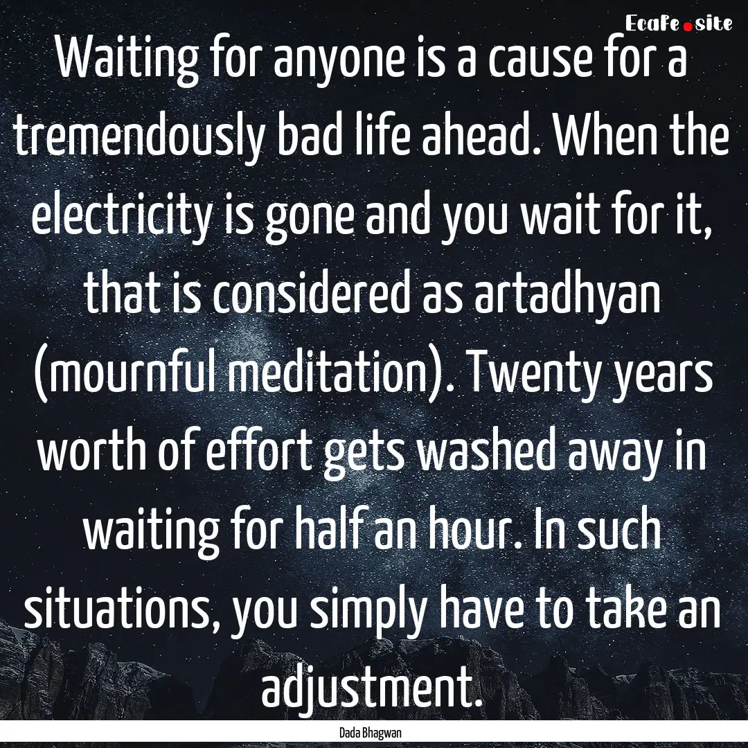 Waiting for anyone is a cause for a tremendously.... : Quote by Dada Bhagwan