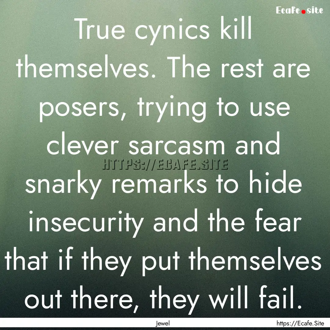 True cynics kill themselves. The rest are.... : Quote by Jewel