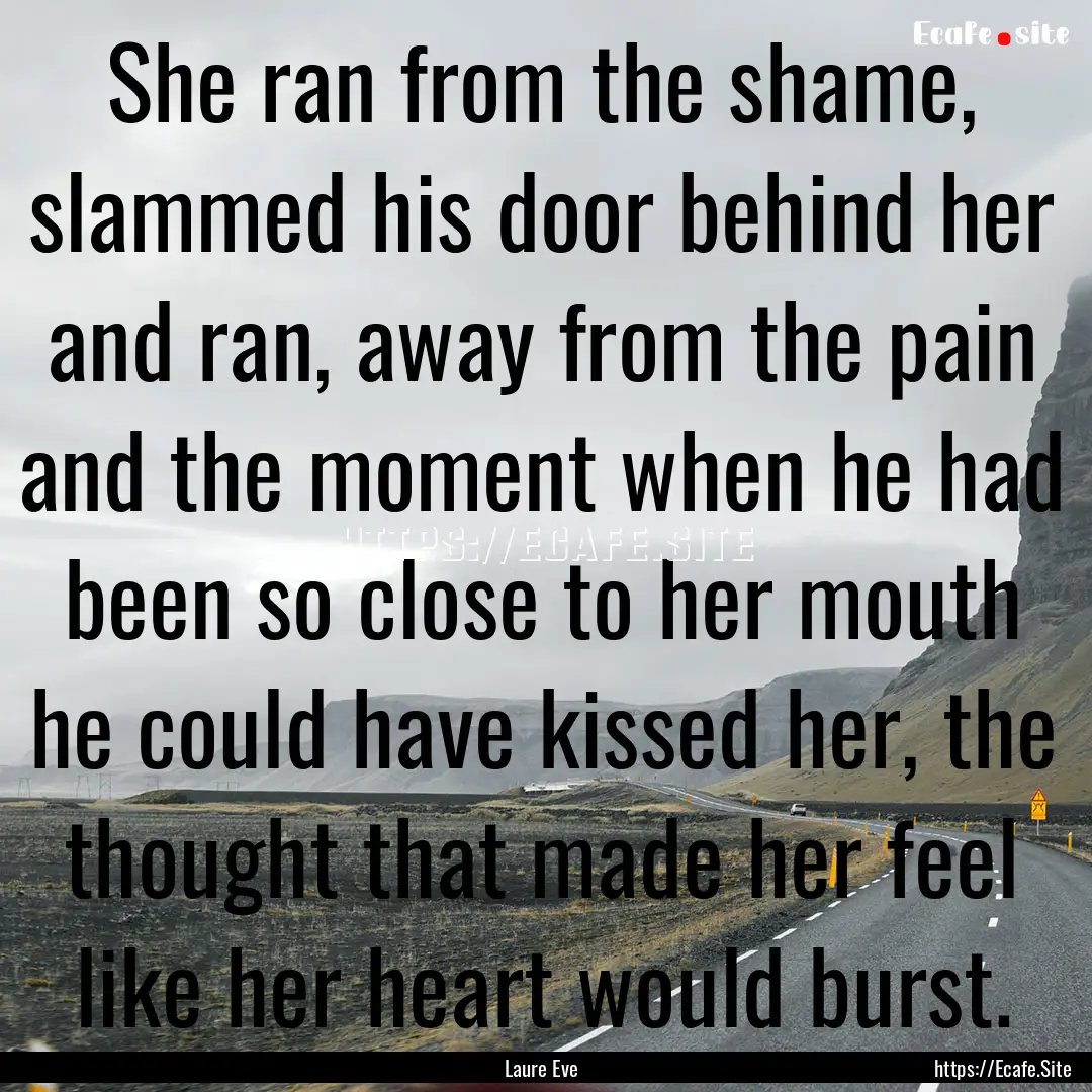 She ran from the shame, slammed his door.... : Quote by Laure Eve