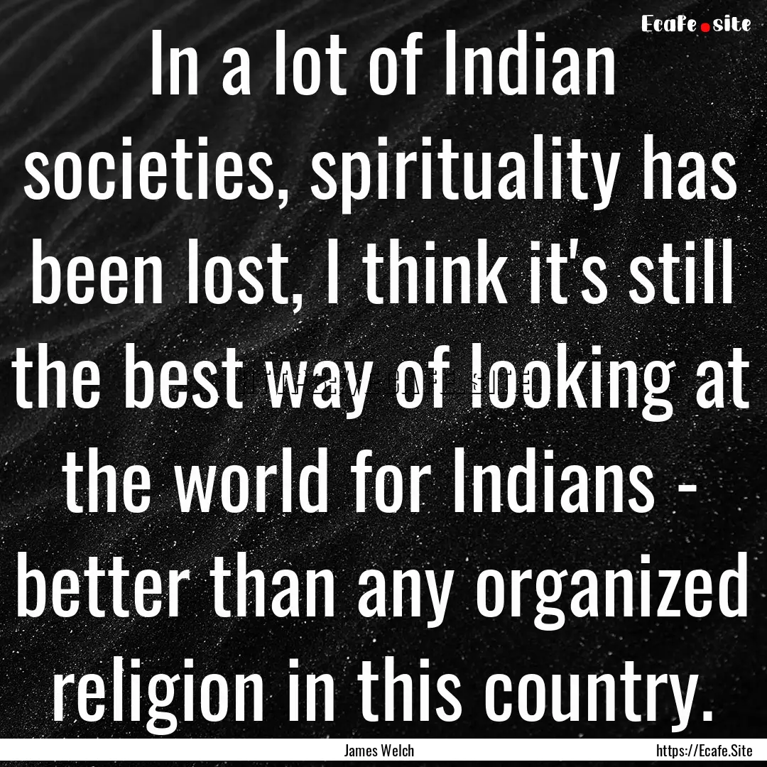 In a lot of Indian societies, spirituality.... : Quote by James Welch