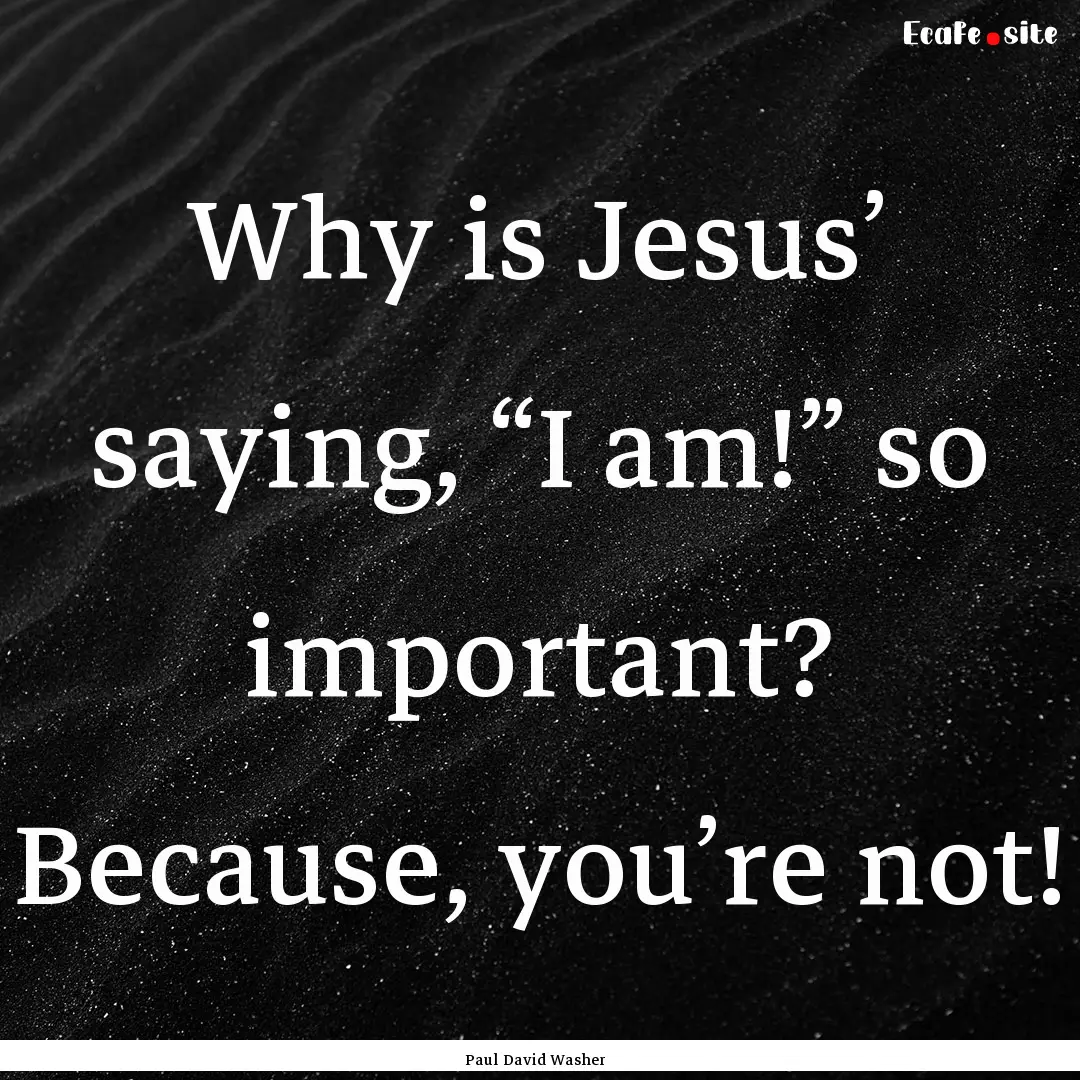 Why is Jesus’ saying, “I am!” so important?.... : Quote by Paul David Washer