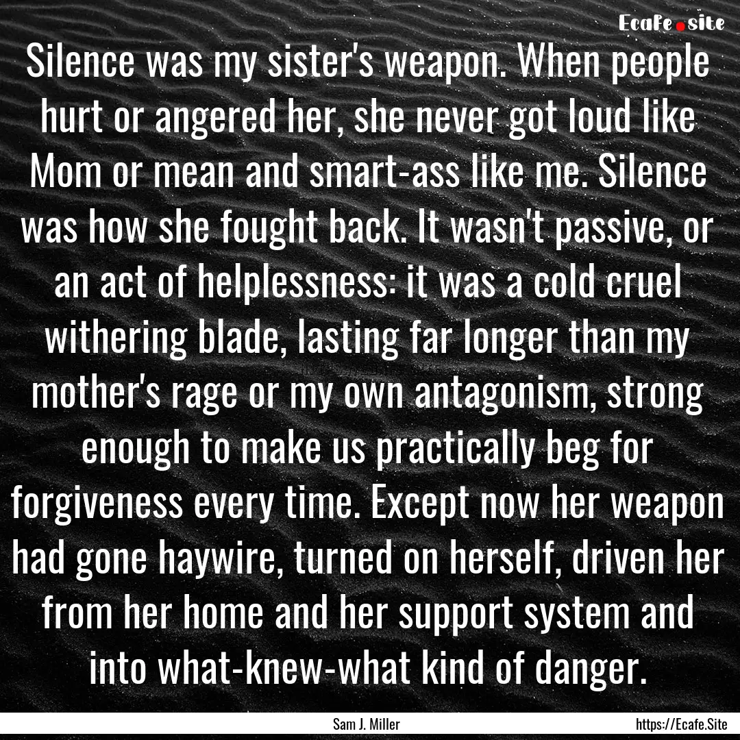 Silence was my sister's weapon. When people.... : Quote by Sam J. Miller