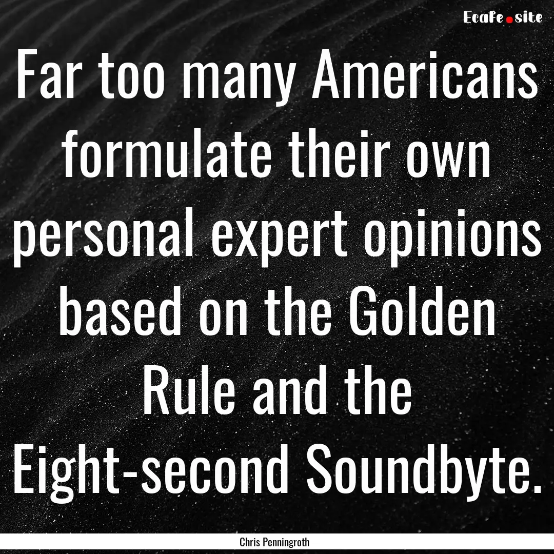 Far too many Americans formulate their own.... : Quote by Chris Penningroth