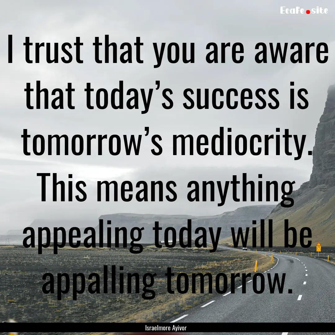 I trust that you are aware that today’s.... : Quote by Israelmore Ayivor