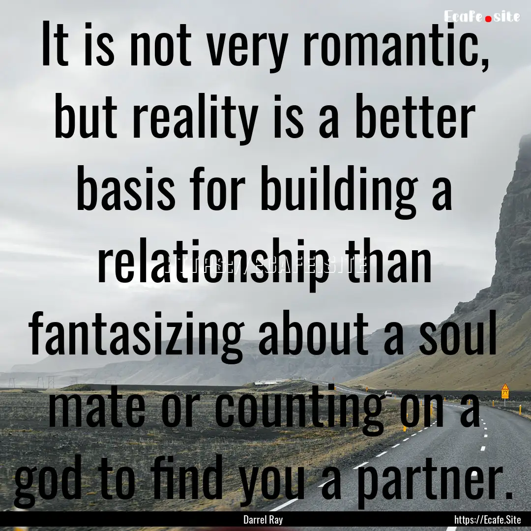 It is not very romantic, but reality is a.... : Quote by Darrel Ray