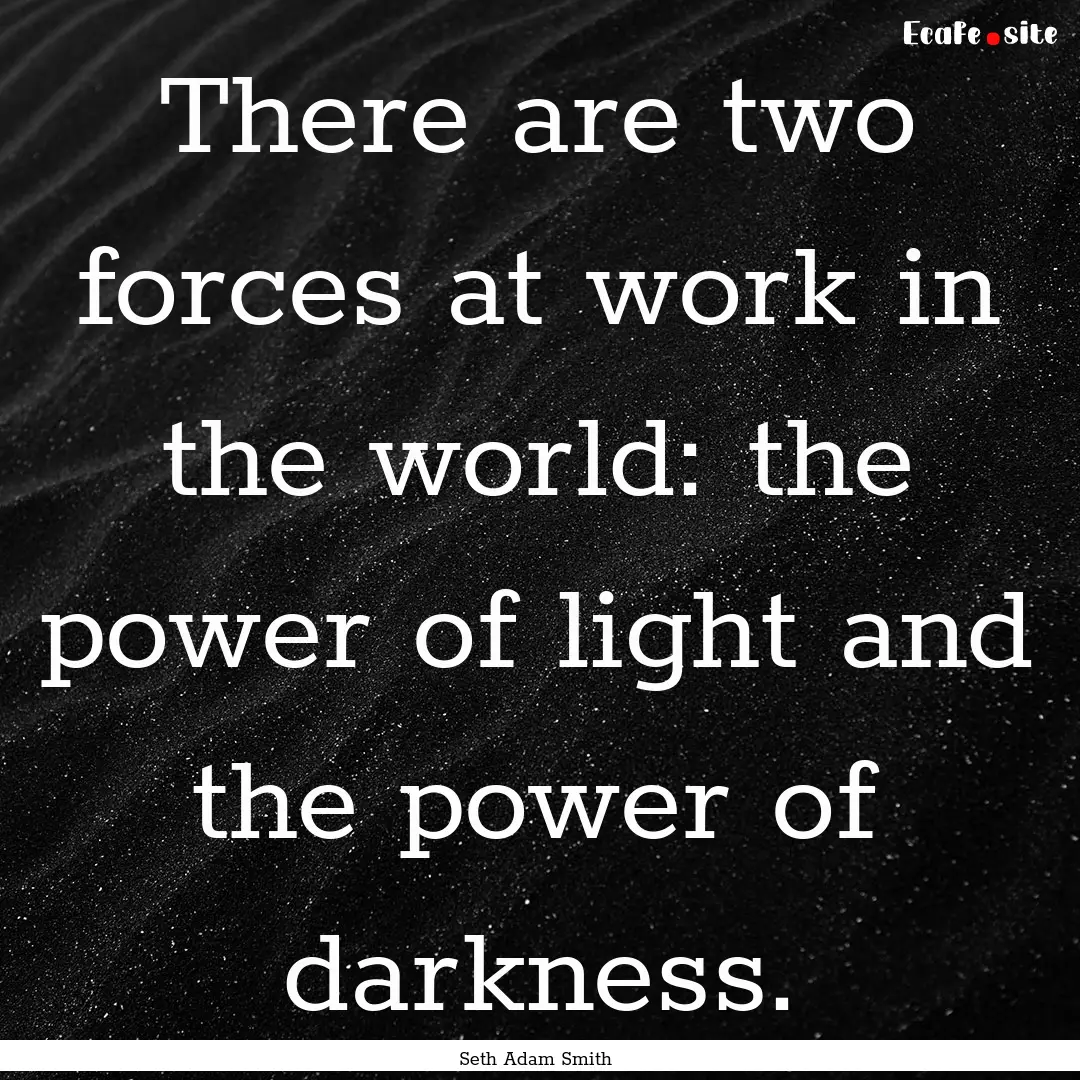 There are two forces at work in the world:.... : Quote by Seth Adam Smith